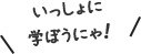 いっしょに学ぼうにゃ！