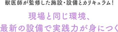 現場と同じ環境、最新の設備で実践力が身につく