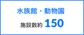 水族館・動物園 施設数 150以上