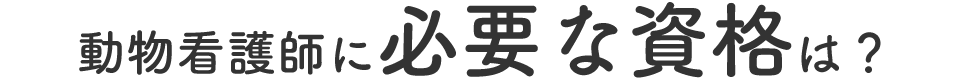 動物看護師に必要な資格は？